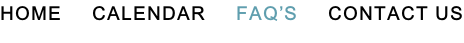 HOME					CALENDAR					FAQ’S     CONTACT US